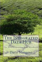 The Integrated Data Hub, the Next Generation Data Warehouse: The Smartest Way to Deal with the Data Integration Challenges 1481061402 Book Cover