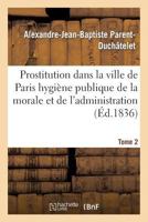 Prostitution Ville de Paris Rapport de L'Hygia]ne Publique de La Morale Et de L'Administration T02 2011921759 Book Cover