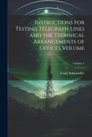 Instructions for Testing Telegraph Lines and the Technical Arrangements of Offices Volume; Volume 1 1022719653 Book Cover