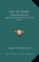 Life Of James Henderson: Medical Missionary In China 1104780488 Book Cover