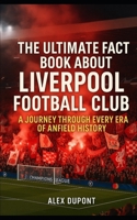 The Ultimate Fact Book About Liverpool Football Club: A Journey Through Every Era of Anfield History (Trivia and Quiz Books) B0F7FBLSH5 Book Cover
