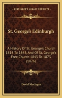 St. George's, Edinburgh, A History Of St. George's Church 1814 To 1843 And Of St. George's Free Church 1843 To 1873: Two Addresses 1120713722 Book Cover