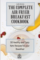 The Complete Air Fryer Breakfast Cookbook: 50 Healthy and Tasty Keto Recipes for your Breakfast 1802770046 Book Cover