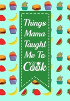 Things Mama Taught Me To Cook: Blank Recipe Journal to Write in Favorite Recipes and Meals, Blank Recipe Book and Cute Personalized Empty Cookbook, Gifts for cooking enthusiasts 1710155140 Book Cover