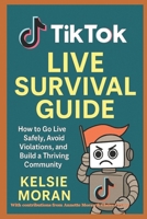 TIKTOK LIVE SURVIVAL GUIDE: How to Go Live Safely, Avoid Violations, and Build a Thriving Community B0GJSX8G8Z Book Cover