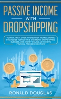 PASSIVE INCOME WITH DROPSHIPPING: Your Ultimate Guide to Discover the Millionaire Strategies to Build an E-commerce Dropshipping Business, Make Money Online and Achieve Financial Freedom Right Now 1671685555 Book Cover