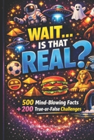 WAIT...Is That Real?: 500 Mind-Blowing Facts + 200 True-or-False Challenges B0GSQYL49C Book Cover