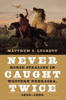 Never Caught Twice: Horse Stealing in Western Nebraska, 1850–1890 1496233409 Book Cover