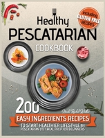 Healthy Pescatarian Cookbook: 200 Easy Ingredients Recipes To Start Healthier Lifestyle With Pescatarian Diet Meal Preparation For Beginners Including Gluten-free Recipes and for Kids! 1801209278 Book Cover