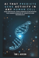 AI THAT PREDICTS GENE ACTIVITY IN ANY HUMAN CELL: The New Frontier of Science (BOT,AI,TECH,UPDATES) B0DTYR46GQ Book Cover