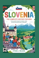Slovenia: The Complete History for Kids: From ancient caves to modern cities and all the adventures in between (Collections of Historical Country Books in Europe) B0G2H9F6RD Book Cover