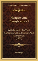 Hungary And Transylvania V1: With Remarks On Their Condition, Social, Political, And Economical 1437150454 Book Cover