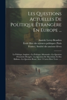 Les Questions Actuelles De Politique Étrangère En Europe ...: La Politique Anglaise.--la Politique Allemande.--la Question D'autriche-hongrie.--la ... 3 Cartes Hors Texte ...... (French Edition) 1022626647 Book Cover
