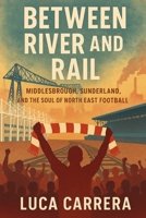 Between River and Rail: Middlesbrough, Sunderland, and the Soul of North East Football 1923525395 Book Cover