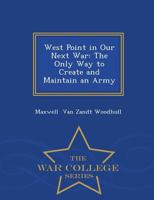West Point in Our Next War: The Only Way to Create and Maintain an Army 1015167039 Book Cover
