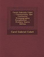 Caroli Gabrielis Cobet ...: Commentatio, Qua Continetur Prosopographia Xenophontea ... 128740684X Book Cover