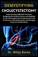 DEMYSTIFYING CHOLECYSTECTOMY: Understanding Gallbladder Removal, Navigating the Surgical Process, and Adapting to Life Post-Surgery with Comprehensive ... and Managing Long-Term Health Effects B0F1GF3M2T Book Cover