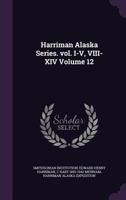 Harriman Alaska Series. Vol. I-V, VIII-XIV Volume 12 1171714408 Book Cover