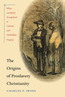 The Origins of Proslavery Christianity: White and Black Evangelicals in Colonial and Antebellum Virginia 0807858773 Book Cover