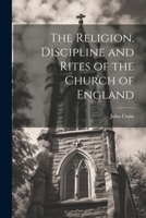 The Religion, Discipline and Rites of the Church of England 1022082167 Book Cover