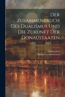 Der Zusammenbruch Des Dualismus Und Die Zukunft Der Donaustaaten 1022567853 Book Cover