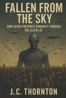 Fallen From the Sky: How Satan Prepares Humanity Through the Alien Lie B0FMSMNS23 Book Cover