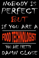 Nobody is perfect but if you'are a FOOD TECHNOLOGIST you're pretty damn close: This Journal is the new gift for FOOD TECHNOLOGIST it WILL Help you to organize your life and to work on your goals for g 1661306101 Book Cover