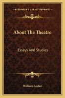 About The Theatre: Essays And Studies 1430468270 Book Cover