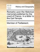 Remarks upon the Historical memorial published by the court of France. In a letter to the Earl Temple. 1275646131 Book Cover