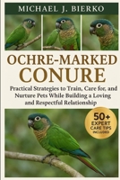 OCHRE-MARKED CONURE: Practical Strategies to Train, Care for, and Nurture Pets While Building a Loving and Respectful Relationship B0FTT4SX4W Book Cover