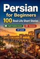 Persian for Beginners A1: 100 Real-Life Short Stories: Improve your reading comprehension and written expression through simple bilingual everyday situations B0H7XCMM9J Book Cover