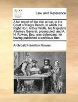 A full report of the trial at bar, in the Court of King's Bench, in which the Right Hon. Arthur Wolfe, his Majesty's Attorney General, prosecuted, and ... for having published a seditious libel. 1171412258 Book Cover