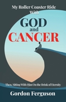 My Roller Coaster Ride With God and Cancer: Then, Sitting with Him On the Brink of Eternity 1958723312 Book Cover