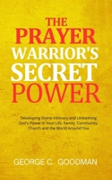 The Prayer Warrior's Secret Power: Developing Divine Intimacy and Unleashing God's Power in Your Life, Family, Community, Church and the World Around You B0CSKCJ8PP Book Cover