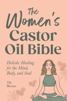 The Women's Castor Oil Bible: Holistic Healing for the Mind, Body, and Soul B0DSKD767K Book Cover