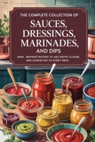The Complete Collection of Sauces, Dressings, Marinades, and Dips: 200+ Inspired Recipes to Add Depth, Flavor, and Character to Every Meal B0FHBM8VXC Book Cover