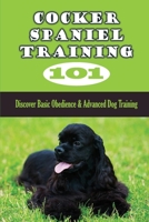 Cocker Spaniel Training 101: Discover Basic Obedience & Advanced Dog Training: Maintaining Ultimate Control Of Your Dog B09C2KQPF9 Book Cover