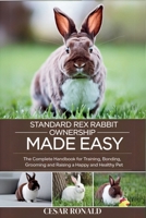 Standard Rex Rabbit Ownership Made Easy: The Complete Handbook For Training, Bonding, Grooming and Raising a Happy And Healthy Pet (The Rabbit Encyclopedia) B0F6T2ZKGR Book Cover