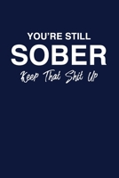 You're Still Sober. Keep That Shit Up: Sober Lined Notebook/Journal Encouraging Gift Idea For Friends And Family Maintaining Sobriety And Staying Sober 108860045X Book Cover