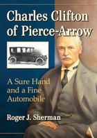 Charles Clifton of Pierce-Arrow: A Sure Hand and a Fine Automobile 1476675848 Book Cover