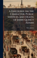 A discourse on the character, public services, and death, of John Quincy Adams 1024190153 Book Cover
