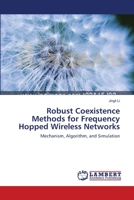 Robust Coexistence Methods for Frequency Hopped Wireless Networks: Mechanism, Algorithm, and Simulation 3838310446 Book Cover
