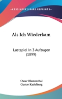 Als Ich Wiederkam: Lustspiel In 3 Aufzugen (1899) 116803762X Book Cover
