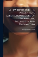 A Few Hints For The Prevention, Alleviation & Cure Of Toothache, Neuralgia And Rheumatism 1024554325 Book Cover