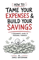 How To: Tame Your Expenses and Build Your Savings. A Beginner's Guide to Personal Finances B0HB2M8YV2 Book Cover