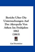 Bericht Uber Die Untersuchungen Auf Der Akropolis Von Athen Im Fruhjahre 1862 (1863) 116808444X Book Cover