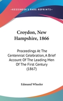 Croydon, New Hampshire, 1866: Proceedings At The Centennial Celebration, A Brief Account Of The Leading Men Of The First Century 1120184568 Book Cover