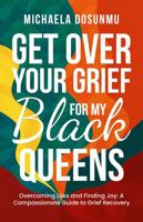 Get Over Your Grief – For My Black Queens: Overcoming Loss and Finding Joy: A Compassionate Guide to Grief Recovery and Healing 1967891141 Book Cover