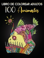 Libro de Colorear Adultos 100 Animales: Páginas De Colorear Para Relajantes y Anti Estrés B08WK9X9HF Book Cover