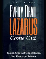 EVERY DEAD LAZARUS COME OUT: Taking Away the Stone of Shame, Sin, Silence and Trauma B0FK2WZ5LY Book Cover